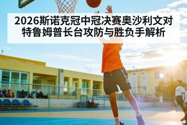 2026斯诺克冠中冠决赛奥沙利文对特鲁姆普长台攻防与胜负手解析