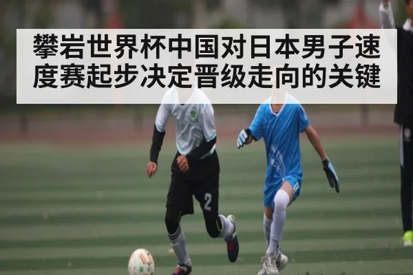 攀岩世界杯中国对日本男子速度赛起步决定晋级走向的关键