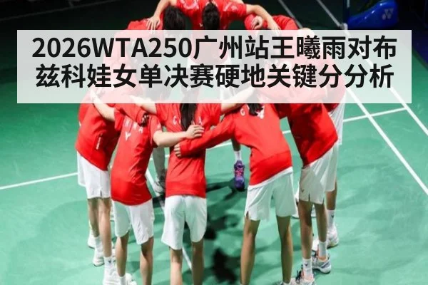 2026WTA250广州站王曦雨对布兹科娃女单决赛硬地关键分分析