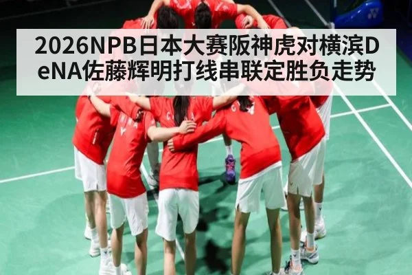 2026NPB日本大赛阪神虎对横滨DeNA佐藤辉明打线串联定胜负走势